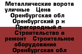 Металлические ворота уличные › Цена ­ 10 000 - Оренбургская обл., Оренбургский р-н, Пригородный п. Строительство и ремонт » Строительное оборудование   . Оренбургская обл.